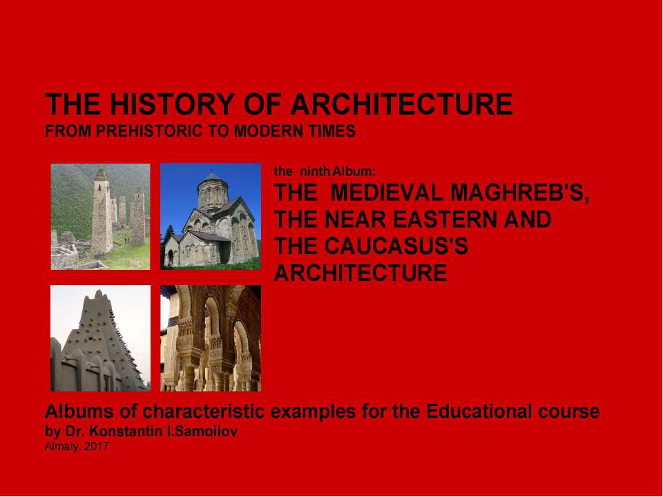 THE MEDIEVAL MAGHREB'S, THE NEAR EASTERN AND THE CAUCASUS'S ARCHITECTURE / The history of Architecture from Prehistoric to Modern times: The Album-9 / by Dr. Konstantin I.Samoilov. – Almaty, 2017. – 18 p. - Класс учебник | Академический школьный учебник скачать | Сайт школьных книг учебников uchebniki.org.ua