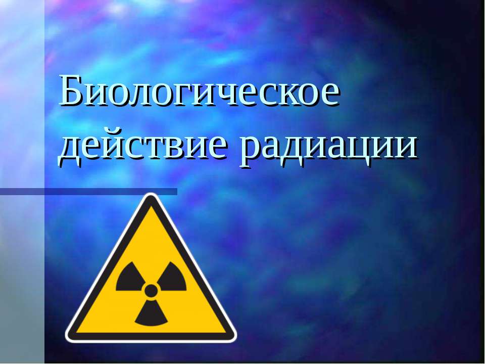 Биологическое действие радиации - Класс учебник | Академический школьный учебник скачать | Сайт школьных книг учебников uchebniki.org.ua