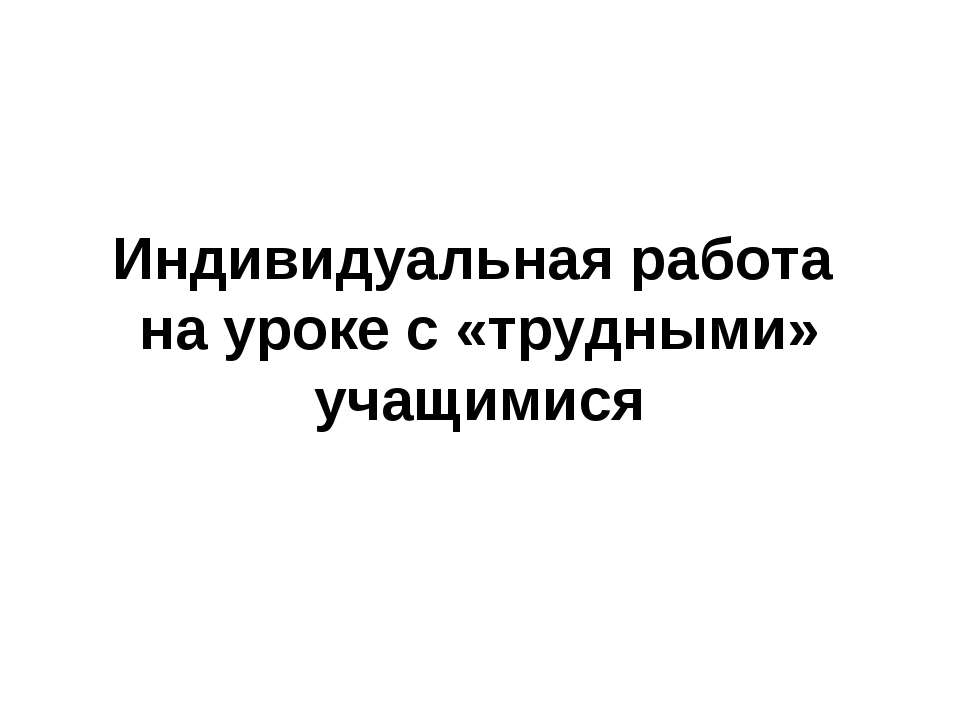 Индивидуальная работа на уроке с «трудными» учащимися - Класс учебник | Академический школьный учебник скачать | Сайт школьных книг учебников uchebniki.org.ua