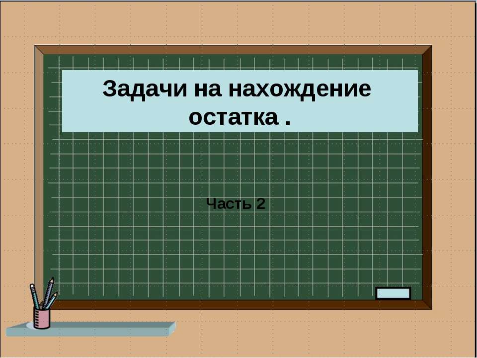 Задачи на нахождение остатка - Класс учебник | Академический школьный учебник скачать | Сайт школьных книг учебников uchebniki.org.ua