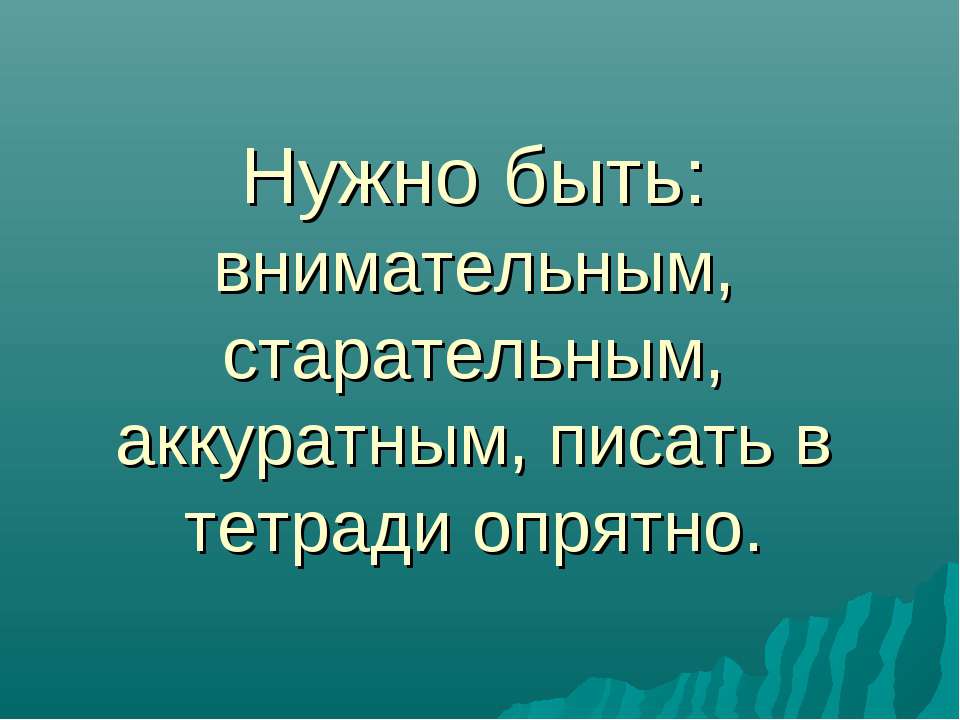 Нужно быть: внимательным, старательным, аккуратным, писать в тетради опрятно. - Класс учебник | Академический школьный учебник скачать | Сайт школьных книг учебников uchebniki.org.ua