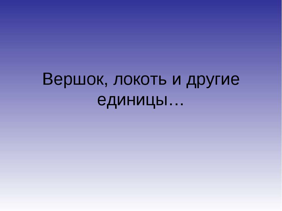 Вершок, локоть и другие единицы - Класс учебник | Академический школьный учебник скачать | Сайт школьных книг учебников uchebniki.org.ua