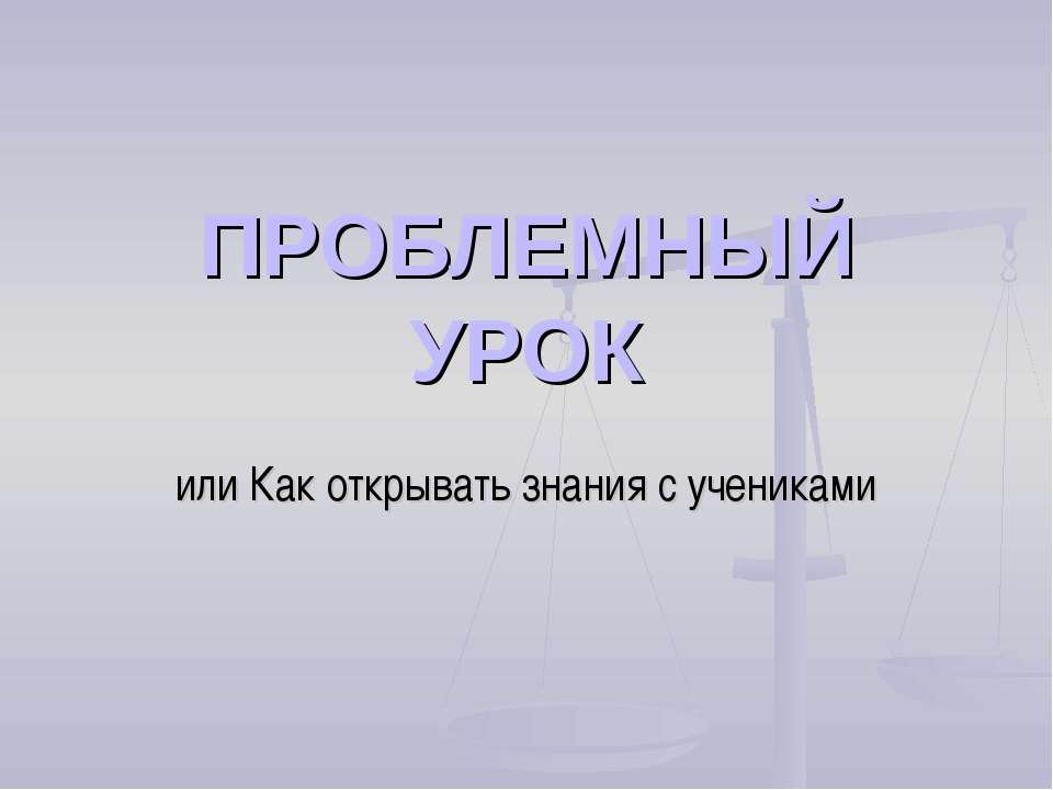 Проблемный урок или Как открывать знания с учениками - Класс учебник | Академический школьный учебник скачать | Сайт школьных книг учебников uchebniki.org.ua