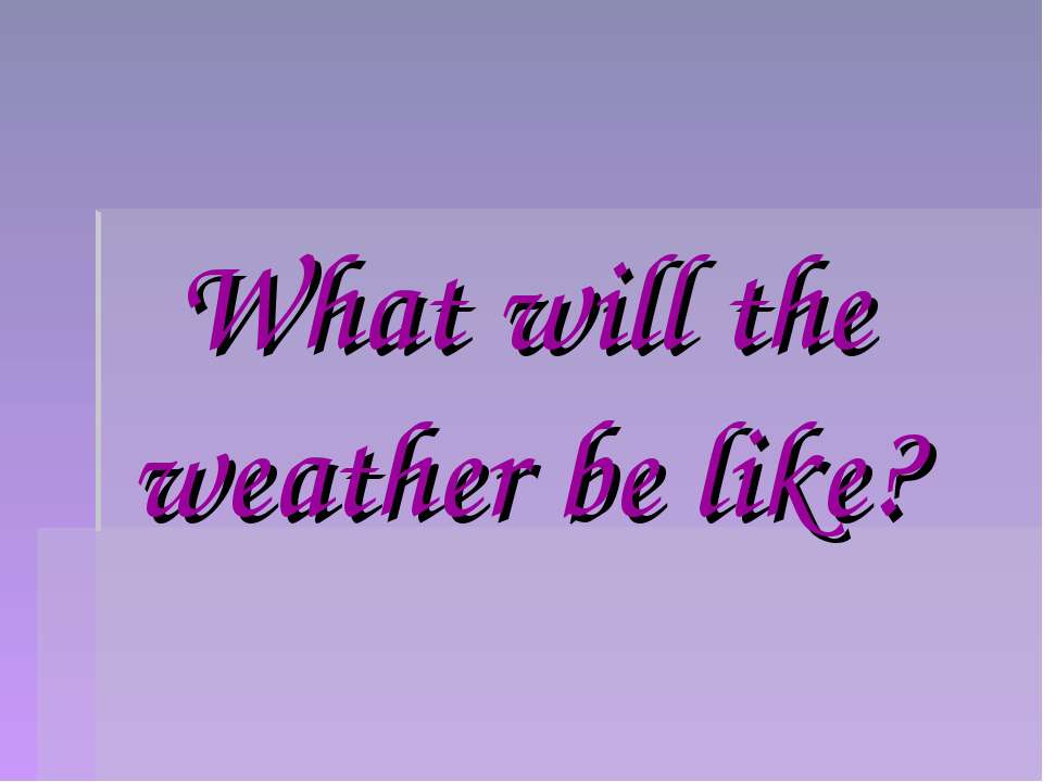 What will the weather be like? - Класс учебник | Академический школьный учебник скачать | Сайт школьных книг учебников uchebniki.org.ua