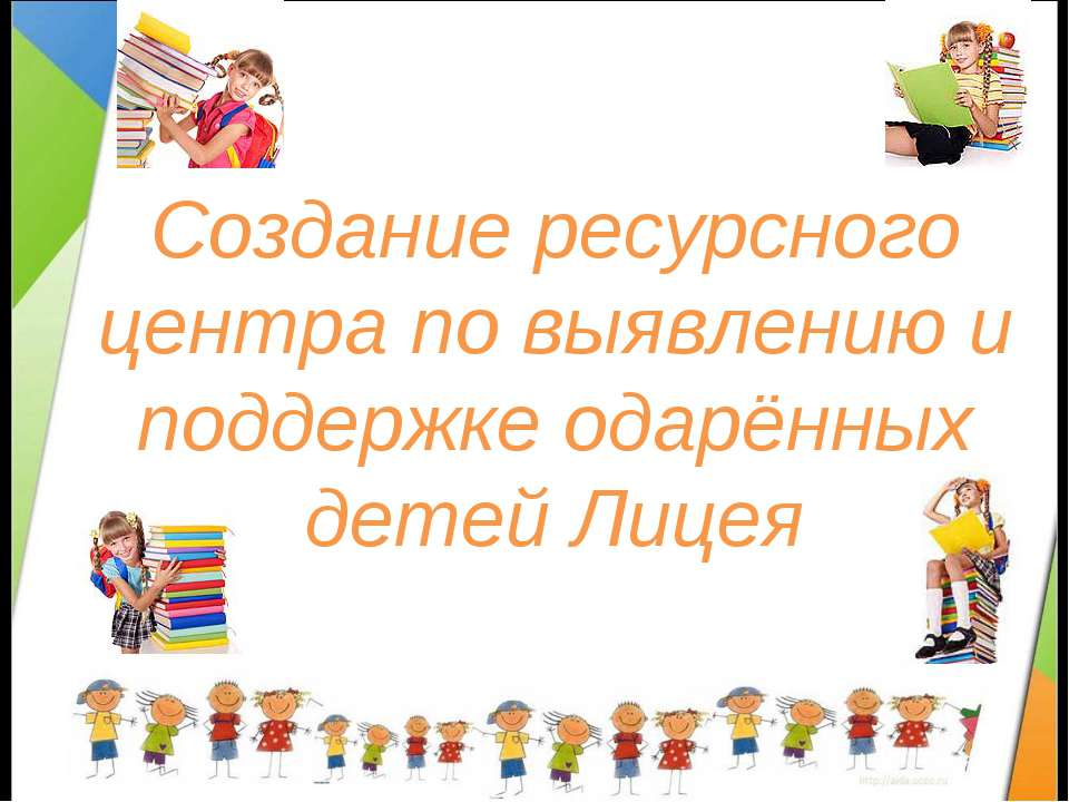 Создание ресурсного центра по выявлению и поддержке одарённых детей Лицея - Класс учебник | Академический школьный учебник скачать | Сайт школьных книг учебников uchebniki.org.ua