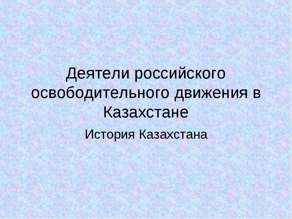 Деятели российского освободительного движения в Казахстане - Класс учебник | Академический школьный учебник скачать | Сайт школьных книг учебников uchebniki.org.ua