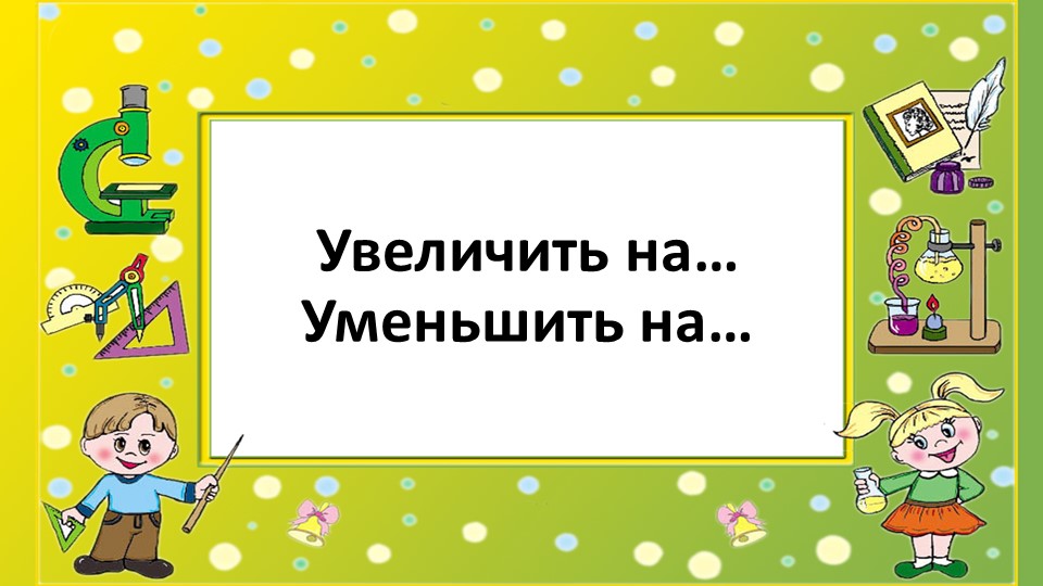 Урок 30. Увеличить на....Уменьшить на... - Класс учебник | Академический школьный учебник скачать | Сайт школьных книг учебников uchebniki.org.ua