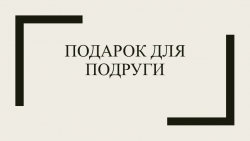 Презентация по технологии ПОДАРОК ДЛЯ ПОДРУГИ - Класс учебник | Академический школьный учебник скачать | Сайт школьных книг учебников uchebniki.org.ua