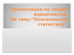 Презентация по теории вероятностей. На тему: ”Описательная статистика”. - Класс учебник | Академический школьный учебник скачать | Сайт школьных книг учебников uchebniki.org.ua