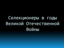 Презентация к сообщению "Селекция в военные годы" - Класс учебник | Академический школьный учебник скачать | Сайт школьных книг учебников uchebniki.org.ua