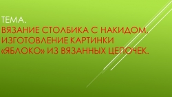 Презентация к уроку технологии на тему "Вязание столбика с накидом, изготовление картинки «Яблоко» из вязанных цепочек." - Класс учебник | Академический школьный учебник скачать | Сайт школьных книг учебников uchebniki.org.ua