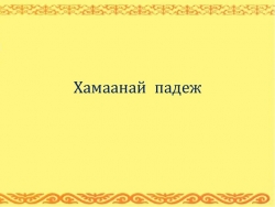 Презентация по бурятскому языку на тему "Хамаанай падеж" 3 класс - Класс учебник | Академический школьный учебник скачать | Сайт школьных книг учебников uchebniki.org.ua