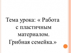 Презентация по технологии на тему: " Работа с пластичным материалом. Грибная семейка". - Класс учебник | Академический школьный учебник скачать | Сайт школьных книг учебников uchebniki.org.ua