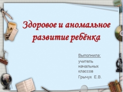 Презентация на тему "Здоровое и аномальное развитие ребёнка" - Класс учебник | Академический школьный учебник скачать | Сайт школьных книг учебников uchebniki.org.ua