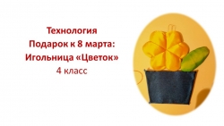 Презентация по технологии "Подарок к 8 марта ИГОЛЬНИЦА "ЦВЕТОК"" - Класс учебник | Академический школьный учебник скачать | Сайт школьных книг учебников uchebniki.org.ua