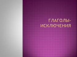 Презентация "Глаголы - исключения" - Класс учебник | Академический школьный учебник скачать | Сайт школьных книг учебников uchebniki.org.ua