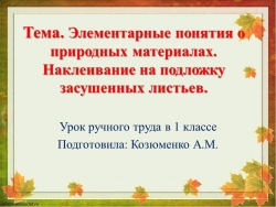 Презентация по ручному труду на тему "Элементарные понятия о природных материалах. Наклеивание на подложку засушенных листьев" - Класс учебник | Академический школьный учебник скачать | Сайт школьных книг учебников uchebniki.org.ua