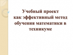 Презентация "Учебный проект как эффективный метод обучения математики в техникуме" - Класс учебник | Академический школьный учебник скачать | Сайт школьных книг учебников uchebniki.org.ua