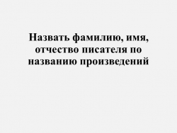 Презентация "Назвать фамилию, имя, отчество писателя по названию произведений" - Класс учебник | Академический школьный учебник скачать | Сайт школьных книг учебников uchebniki.org.ua