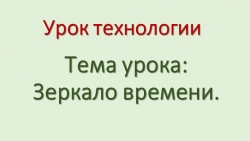 Презентация по технологии "Зеркало времени" - Класс учебник | Академический школьный учебник скачать | Сайт школьных книг учебников uchebniki.org.ua