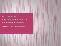 Презентация "Мастер-класс: изготовление молда из полимерной глины" - Класс учебник | Академический школьный учебник скачать | Сайт школьных книг учебников uchebniki.org.ua