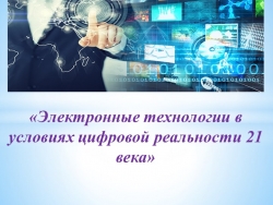 Презентация на тему «Электронные технологии в условиях цифровой реальности 21 века» - Класс учебник | Академический школьный учебник скачать | Сайт школьных книг учебников uchebniki.org.ua