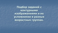 Презентация: "Подбор заданий с контурными изображениями и их усложнение в разных возрастных группах". - Класс учебник | Академический школьный учебник скачать | Сайт школьных книг учебников uchebniki.org.ua