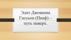 Презентация к уроку обществознания 7 класс "Эдит Пиаф" - Класс учебник | Академический школьный учебник скачать | Сайт школьных книг учебников uchebniki.org.ua