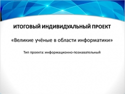 Презентация по информатике индивидуального проекта "Великие люди в области информатики" - Класс учебник | Академический школьный учебник скачать | Сайт школьных книг учебников uchebniki.org.ua