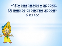 Презентация на тему "Что мы знаем о дробях" - Класс учебник | Академический школьный учебник скачать | Сайт школьных книг учебников uchebniki.org.ua