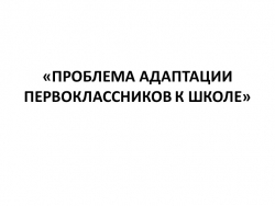 Презентация "ПРОБЛЕМА АДАПТАЦИИ ПЕРВОКЛАССНИКОВ К ШКОЛЕ" - Класс учебник | Академический школьный учебник скачать | Сайт школьных книг учебников uchebniki.org.ua