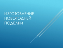 Презентация "Изготовление новогодней поделки" - Класс учебник | Академический школьный учебник скачать | Сайт школьных книг учебников uchebniki.org.ua