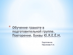 Презентация по обучению грамоте в подготовительной группе "Повторение. Буквы Е,Ё,Ю,Я,И." - Класс учебник | Академический школьный учебник скачать | Сайт школьных книг учебников uchebniki.org.ua