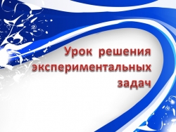 Презентация по физике "Урок решения экспериментальных задач" - Класс учебник | Академический школьный учебник скачать | Сайт школьных книг учебников uchebniki.org.ua