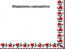 Презентация к уроку эрзянского языка "Мордовиянь сермадейтне" - Класс учебник | Академический школьный учебник скачать | Сайт школьных книг учебников uchebniki.org.ua