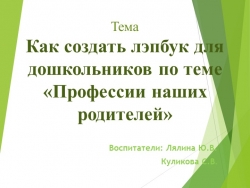 Презентация "Как создать лэпбук для дошкольников по теме "Профессии наших родителей" - Класс учебник | Академический школьный учебник скачать | Сайт школьных книг учебников uchebniki.org.ua