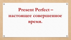 "Present Perfect (Настоящее совершённое время)" - Класс учебник | Академический школьный учебник скачать | Сайт школьных книг учебников uchebniki.org.ua