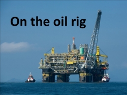 Презентация по английскому языку "On the oil rig" (5 класс) - Класс учебник | Академический школьный учебник скачать | Сайт школьных книг учебников uchebniki.org.ua