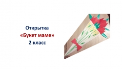 Презентация по технологии "Открытка "Букет маме"" 2 класс - Класс учебник | Академический школьный учебник скачать | Сайт школьных книг учебников uchebniki.org.ua