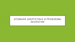 Презентация по естествознанию на тему: " Атомная энергетика и проблемы экологии." - Класс учебник | Академический школьный учебник скачать | Сайт школьных книг учебников uchebniki.org.ua