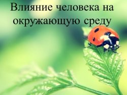 Презентация по географии "Влияние человека на окружающую среду" - Класс учебник | Академический школьный учебник скачать | Сайт школьных книг учебников uchebniki.org.ua