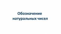 Презентация "Обозначение натуральных чисел" - Класс учебник | Академический школьный учебник скачать | Сайт школьных книг учебников uchebniki.org.ua