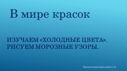 Презентация "Изучаем "холодные цвета". Рисуем морозные узоры" - Класс учебник | Академический школьный учебник скачать | Сайт школьных книг учебников uchebniki.org.ua