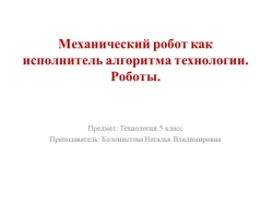 Презентация по технологии на тему: "Механический робот как исполнитель алгоритма технологии. Робот" - Класс учебник | Академический школьный учебник скачать | Сайт школьных книг учебников uchebniki.org.ua