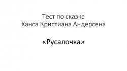 Презентация по литературному чтению "Тест по сказке Ханса Кристиана Андерсена "Русалочка" (4 класс) - Класс учебник | Академический школьный учебник скачать | Сайт школьных книг учебников uchebniki.org.ua