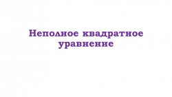 Презентация к уроку алгебры на тему "Неполные квадратные уравнения" - Класс учебник | Академический школьный учебник скачать | Сайт школьных книг учебников uchebniki.org.ua