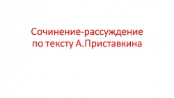 Презентация к уроку развития речи "Сочинение-рассуждение по тексту А.Приставкина" (7 класс) - Класс учебник | Академический школьный учебник скачать | Сайт школьных книг учебников uchebniki.org.ua