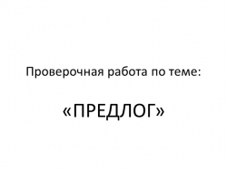 Проверочная работа по теме: "Предлог" - Класс учебник | Академический школьный учебник скачать | Сайт школьных книг учебников uchebniki.org.ua