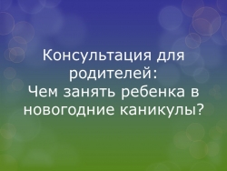 Консультация для родителей "Чем занять ребенка в новогодние каникулы" - Класс учебник | Академический школьный учебник скачать | Сайт школьных книг учебников uchebniki.org.ua