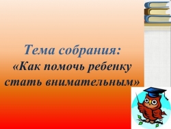 Презентация к родительскому собранию "Как помочь ребенку стать внимательнее" - Класс учебник | Академический школьный учебник скачать | Сайт школьных книг учебников uchebniki.org.ua